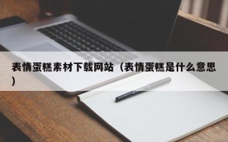 鄄城表情蛋糕素材下载网站（表情蛋糕是什么意思）