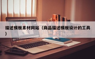 鄄城描述模板素材网站（商品描述模板设计的工具）