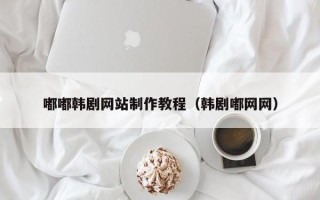 鄄城嘟嘟韩剧网站制作教程（韩剧嘟网网）