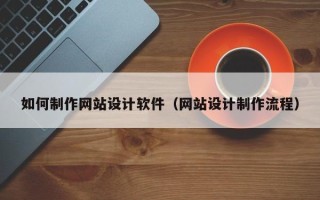 鄄城如何制作网站设计软件（网站设计制作流程）