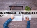鄄城网站制作环境的准备（网站制作环境的准备怎么写）