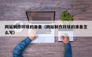 鄄城网站制作环境的准备（网站制作环境的准备怎么写）