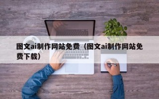 鄄城图文ai制作网站免费（图文ai制作网站免费下载）