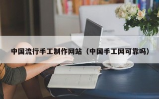鄄城中国流行手工制作网站（中国手工网可靠吗）