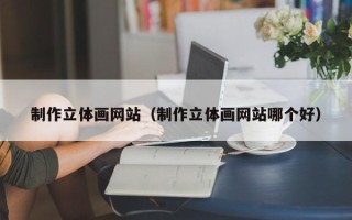 鄄城制作立体画网站（制作立体画网站哪个好）
